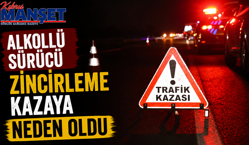 Alkollü sürücü zincirleme kazaya neden oldu