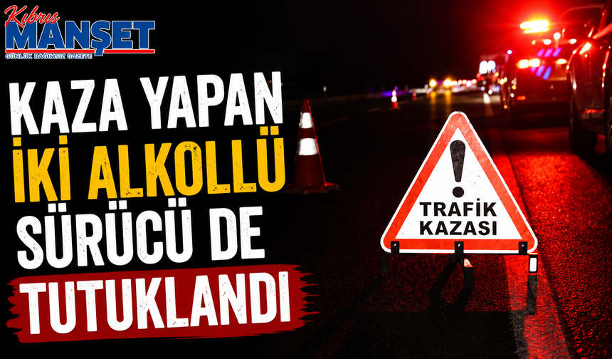 Kaza yapan iki alkollü sürücü de tutuklandı