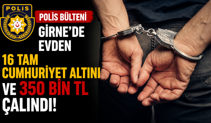 Polis bülteni… Girne’de evden 16 tam Cumhuriyet altını ve 350 bin TL çalındı