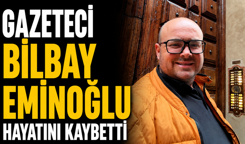 Gazeteci Bilbay Eminoğlu hayatını kaybetti