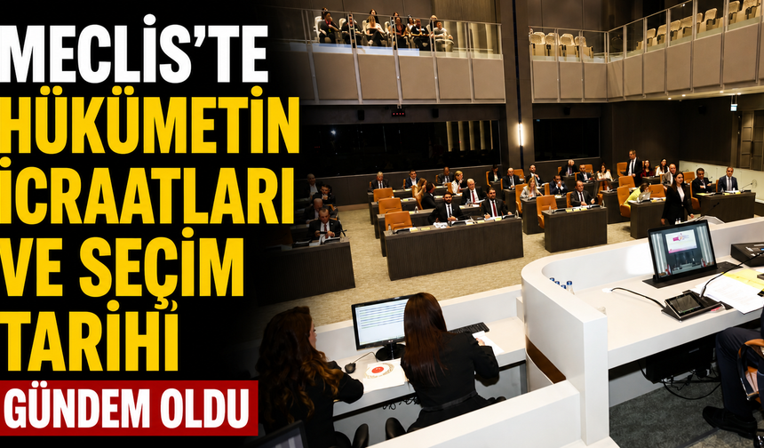 Meclis’te “hükümetin icraatları ve seçim tarihi” gündem oldu