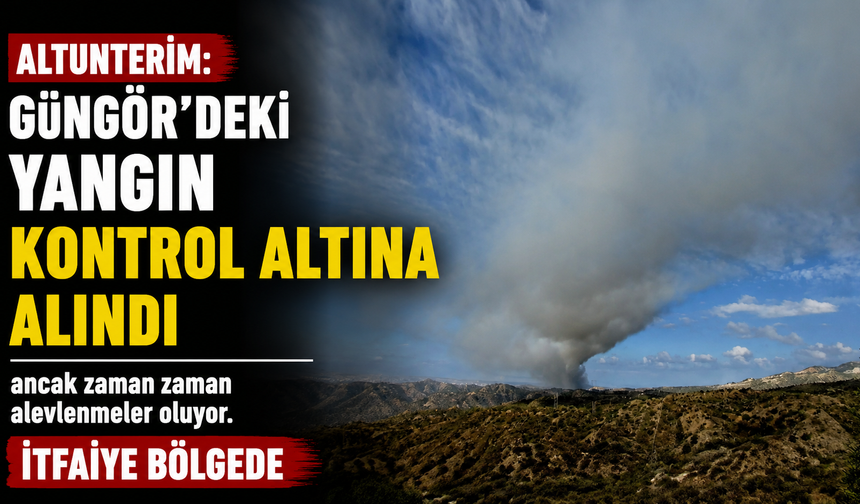 Altunterim: “Güngör’deki yangın kontrol altına alındı ancak zaman zaman alevlenmeler oluyor. İtfaiye bölgede”
