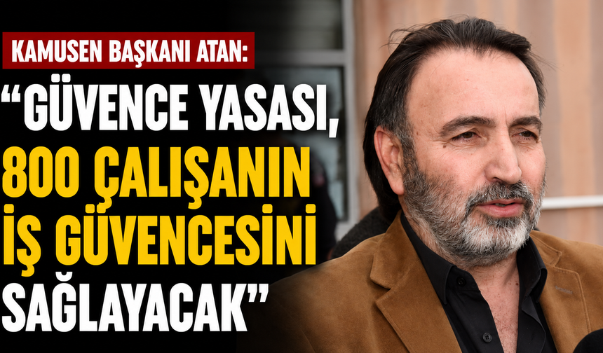 Kamusen Başkanı Atan: “Güvence Yasası, 800 çalışanın iş güvencesini sağlayacak"
