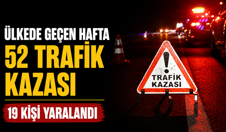 Ülkede geçen hafta 52 trafik kazası meydana geldi, 19 kişi yaralandı