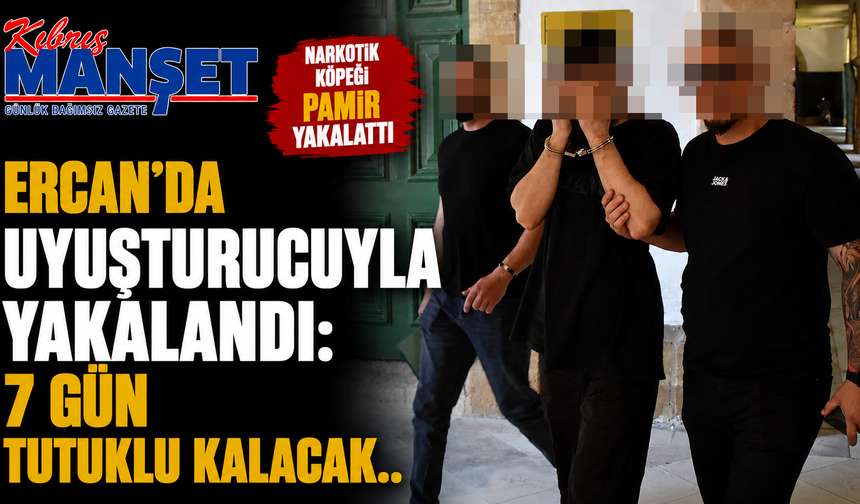 Ercan’da uyuşturucuyla yakalandı: 7 gün tutuklu kalacak