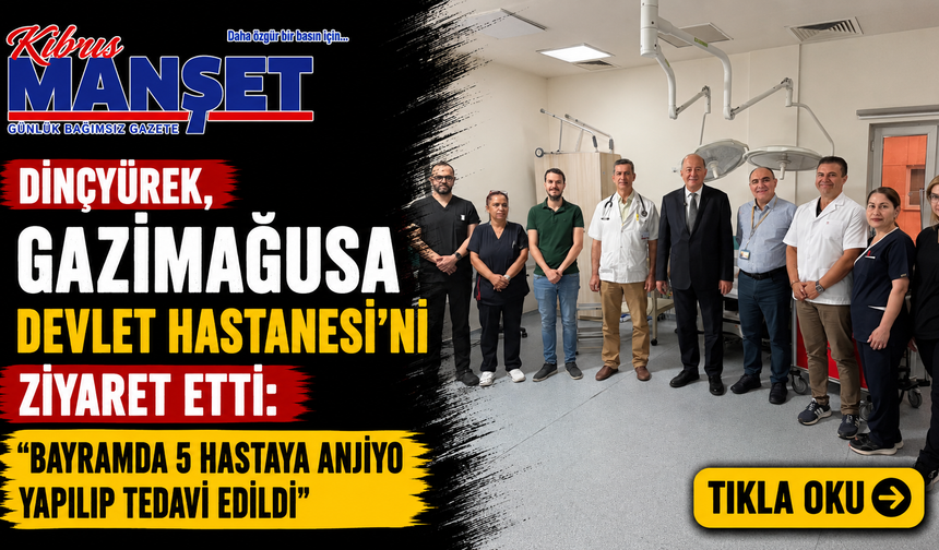 Dinçyürek, Gazimağusa Devlet Hastanesi’ni ziyaret etti: "Bayramda 5 hastaya anjiyo yapılıp tedavi edildi”