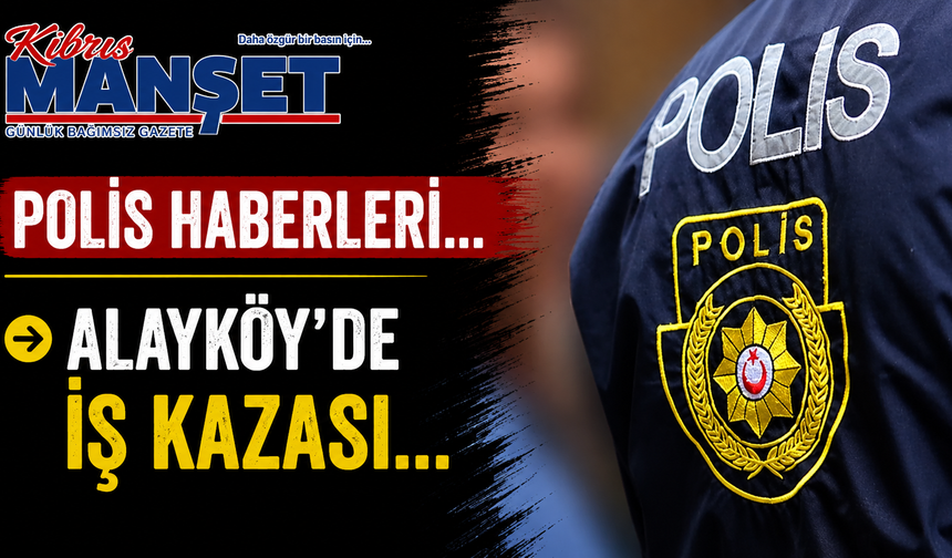 Polis haberleri... Alayköy’de iş kazası...