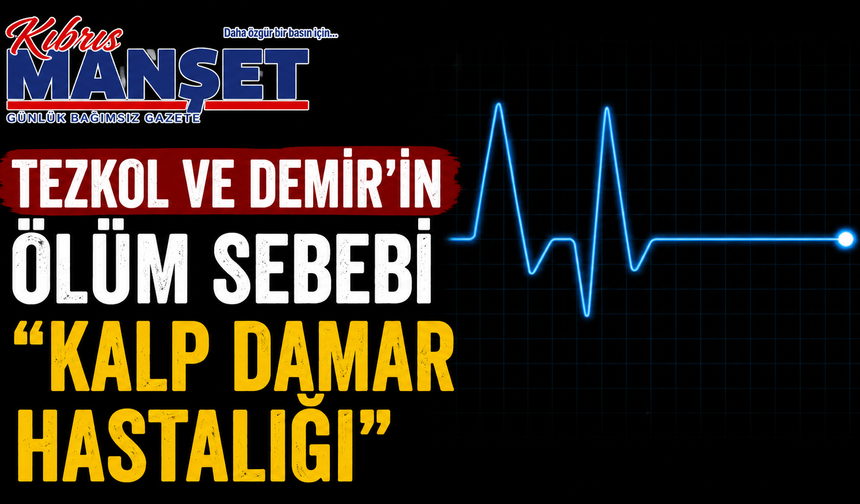 Tezkol ve Demir’in ölüm sebebi “kalp damar hastalığı”