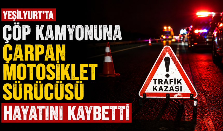 Yeşilyurt’ta çöp kamyonuna çarpan motosiklet sürücüsü hayatını kaybetti