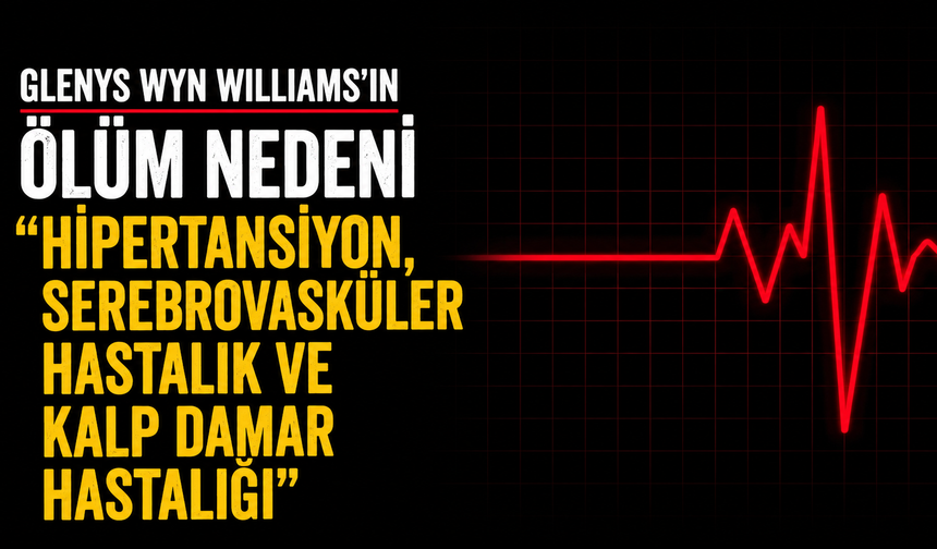 Glenys Wyn Williams'ın ölüm nedeni "hipertansiyon, serebrovasküler hastalık ve kalp damar hastalığı"
