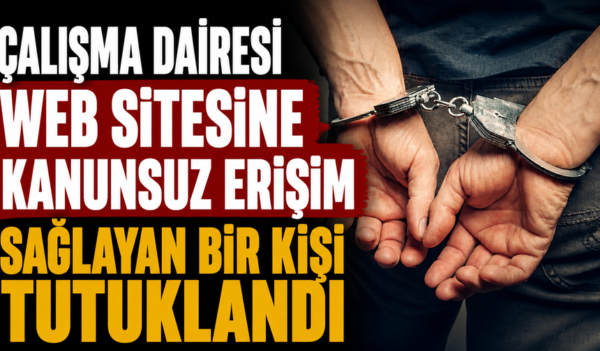 Çalışma Dairesi web sitesine kanunsuz erişim sağlayan bir kişi tutuklandı