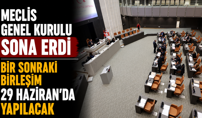 Meclis Genel Kurulu sona erdi… Bir sonraki birleşim 29 Haziran’da yapılacak