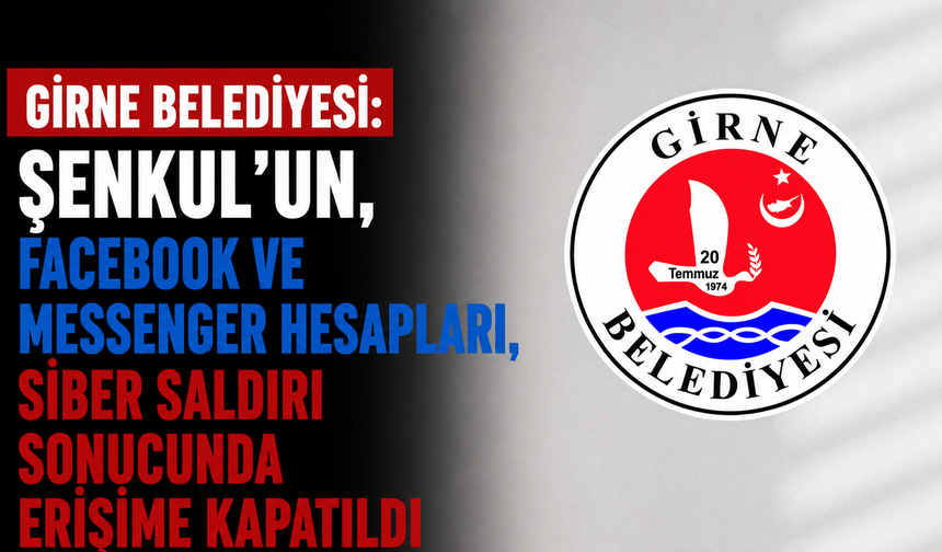 Girne Belediyesi: “Şenkul’un, Facebook ve Messenger hesapları, siber saldırı sonucunda erişime kapatıldı”