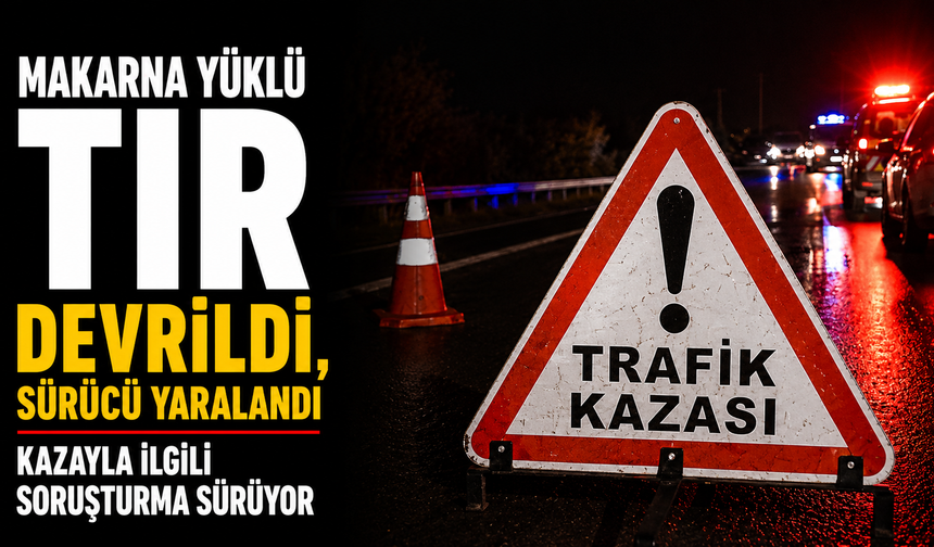 Makarna yüklü tır devrildi, sürücü yaralandı