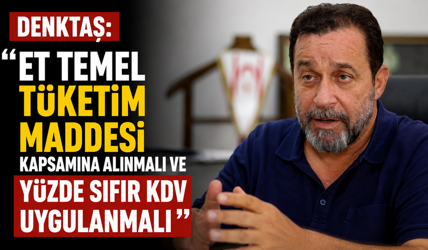 Denktaş: “Et temel tüketim maddesi kapsamına alınmalı ve yüzde sıfır KDV uygulanmalı”