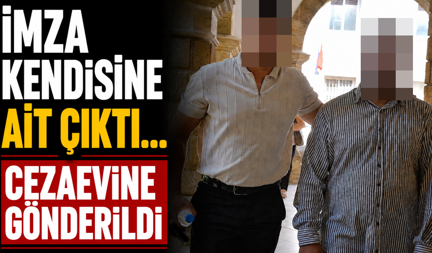 İmza Kendisine Ait Çıktı... Cezaevine Gönderildi