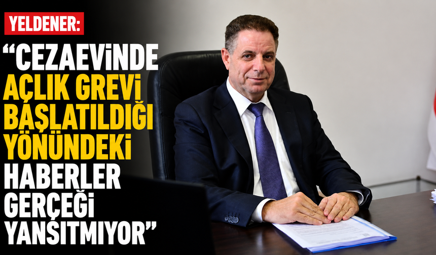 Yeldener: "Cezaevinde açlık grevi başlatıldığı yönündeki haberler gerçeği yansıtmıyor”