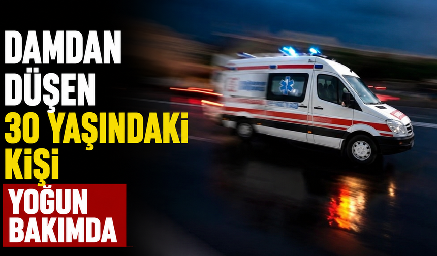 Damdan düşen 30 yaşındaki kişi yoğun bakımda