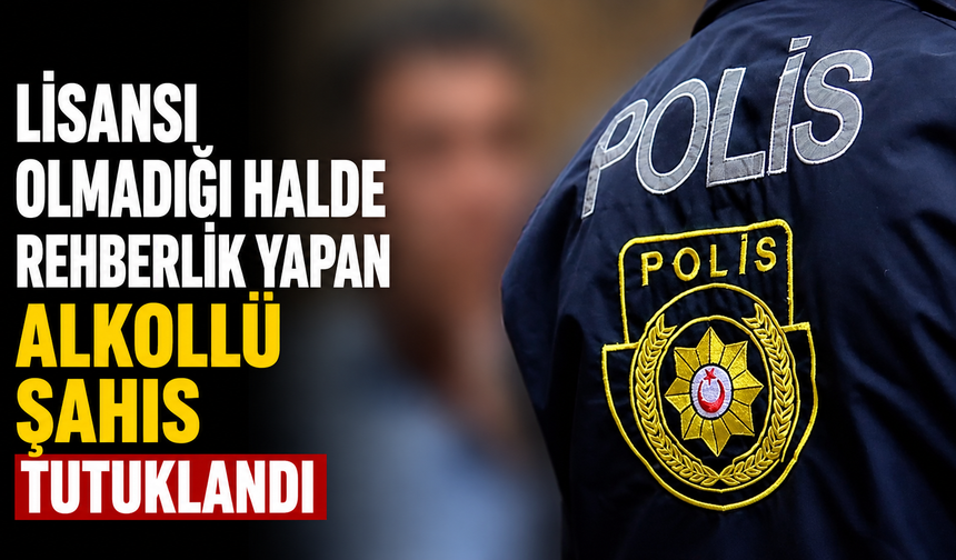 Lisansı olmadığı halde rehberlik yapan alkollü şahıs tutuklandı