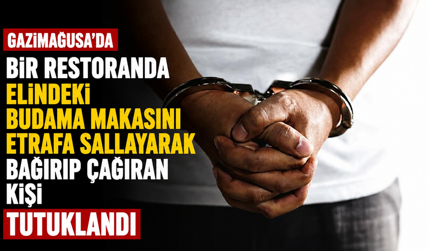 Gazimağusa'da bir restoranda elindeki budama makasını etrafa sallayarak bağırıp çağıran kişi tutuklandı