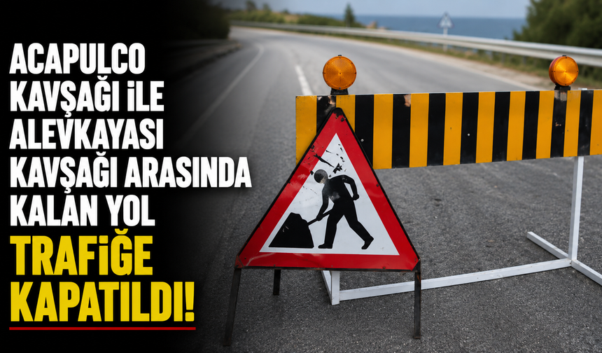 Acapulco kavşağı ile Alevkayası kavşağı arasında kalan yol trafiğe kapatıldı