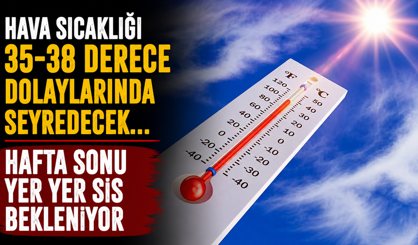 Hava sıcaklığı 35-38 derece dolaylarında seyredecek...Hafta sonu yer yer sis bekleniyor