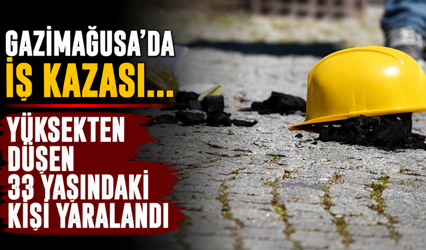 Gazimağusa'da iş kazası... Yüksekten düşen 33 yaşındaki kişi yaralandı
