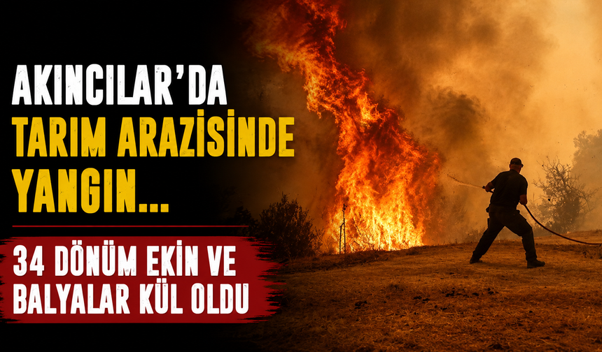 Akıncılar’da Tarım Arazisinde Yangın... 34 Dönüm Ekin ve Balyalar Kül Oldu