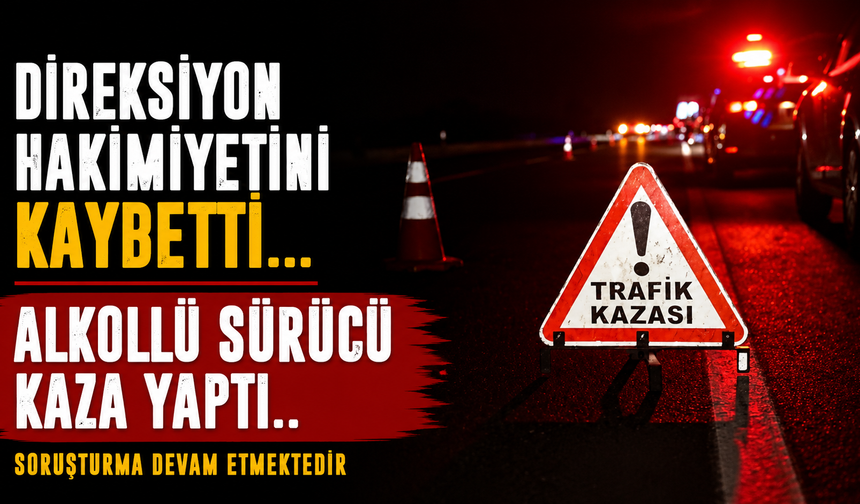 Direksiyon Hakimiyetini Kaybetti... Alkollü Sürücü Kaza Yaptı