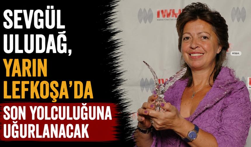 Sevgül Uludağ, yarın Lefkoşa’da son yolculuğuna uğurlanacak