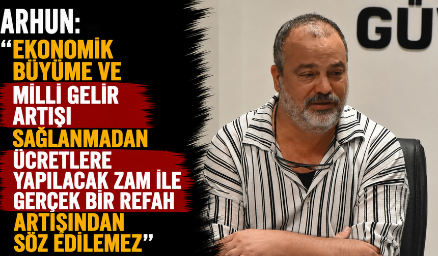 “Ekonomik büyüme ve milli gelir artışı sağlanmadan ücretlere yapılacak zam ile gerçek bir refah artışından söz edilemez”