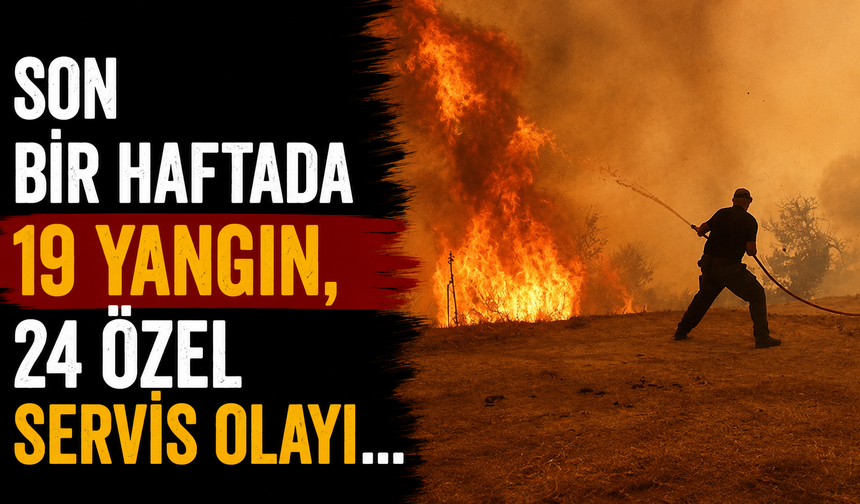 Son bir haftada 19 yangın, 24 özel servis olayı...