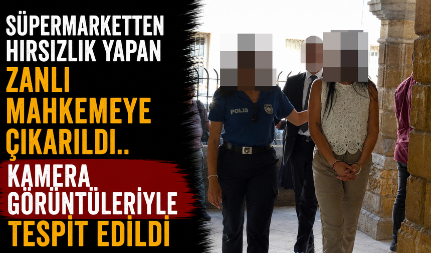 Süpermarketten Hırsızlık Yapan Zanlı Mahkemeye Çıkarıldı