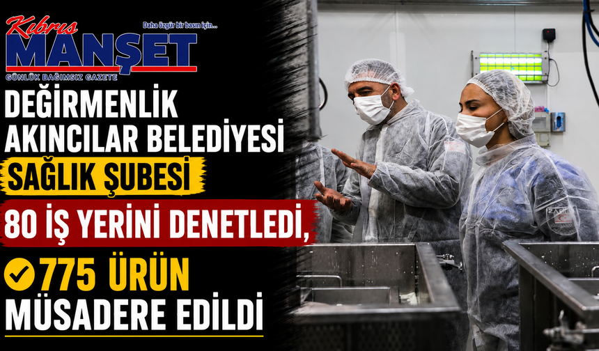 Değirmenlik Akıncılar Belediyesi Sağlık Şubesi 80 iş yerini denetledi, 775 ürün müsadere edildi