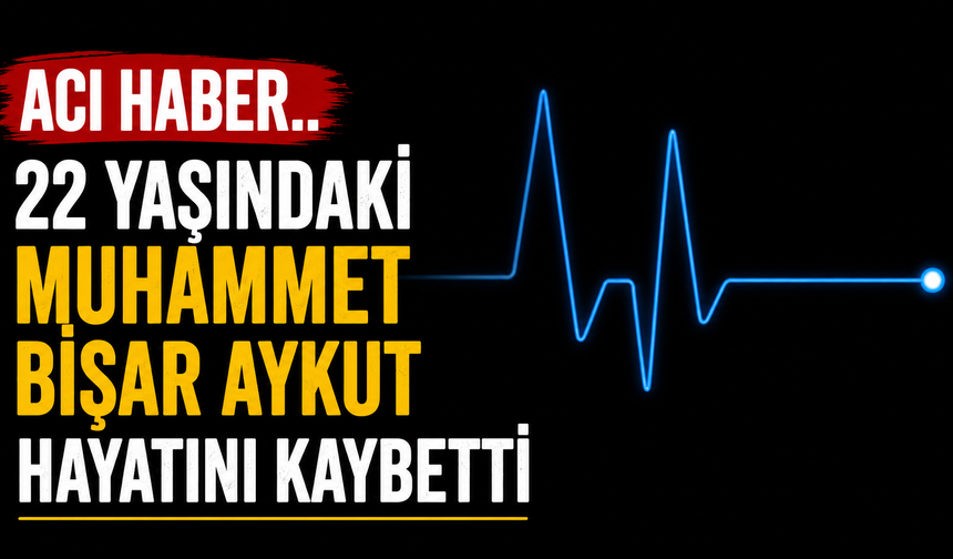 22 yaşındaki Muhammet Bişar Aykut hayatını kaybetti