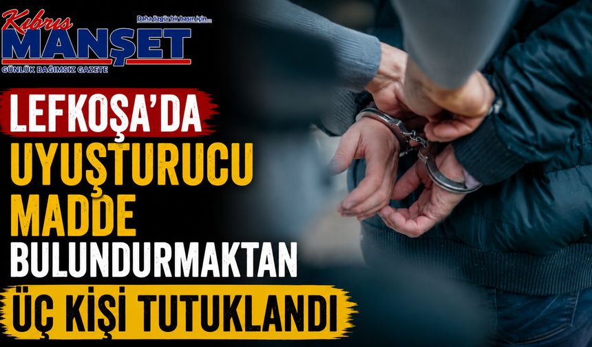 Lefkoşa’da uyuşturucu madde bulundurmaktan üç kişi tutuklandı