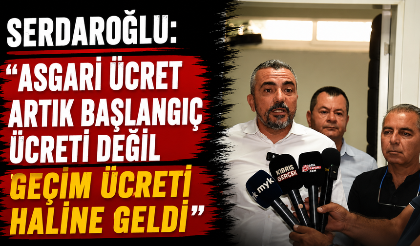 Serdaroğlu: “Asgari ücret artık başlangıç ücreti değil geçim ücreti haline geldi”