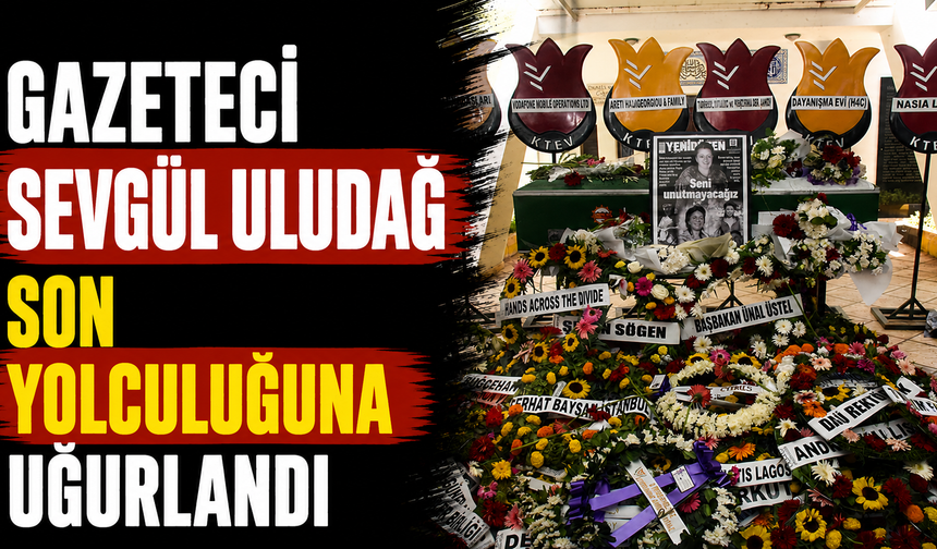 Gazeteci Sevgül Uludağ son yolculuğuna uğurlandı