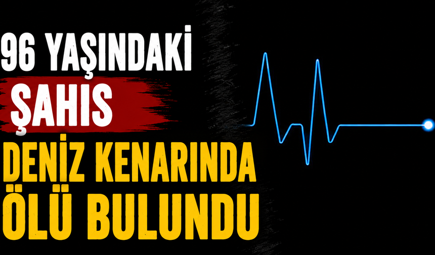 96 yaşındaki şahıs deniz kenarında ölü bulundu