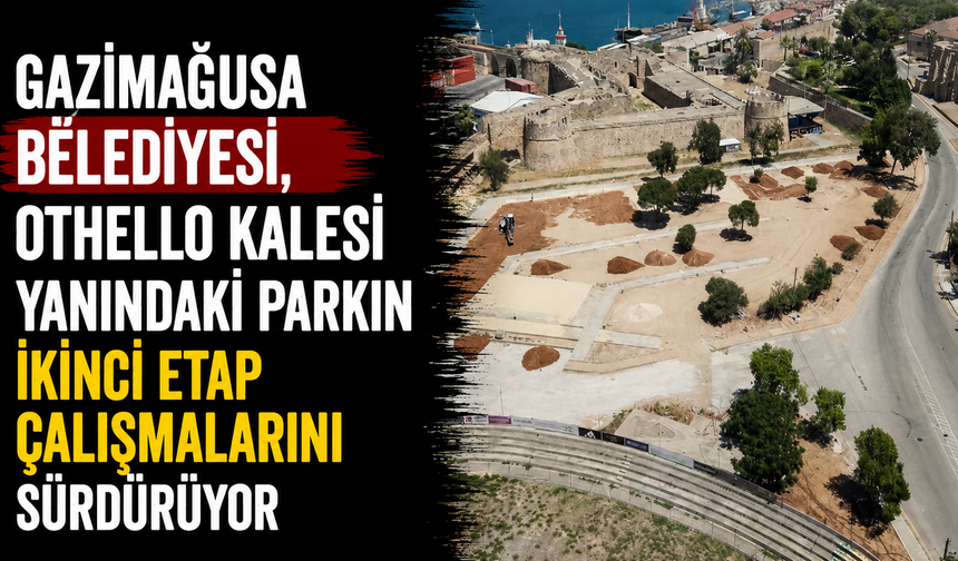 Gazimağusa Belediyesi, Othello Kalesi yanındaki parkın ikinci etap çalışmalarını sürdürüyor