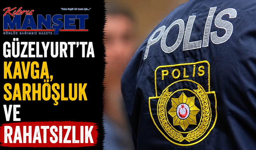 Güzelyurt’ta kavga, sarhoşluk ve rahatsızlık