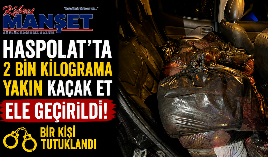 Haspolat’ta 2 bin kilograma yakın kaçak et ele geçirildi…Bir kişi tutuklandı