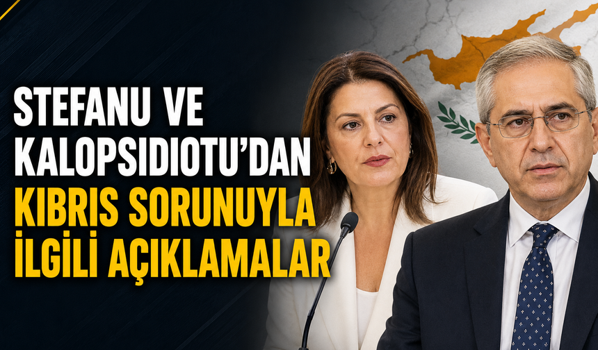 Stefanu ve Kalopsidiotu’dan Kıbrıs sorunuyla ilgili açıklamalar