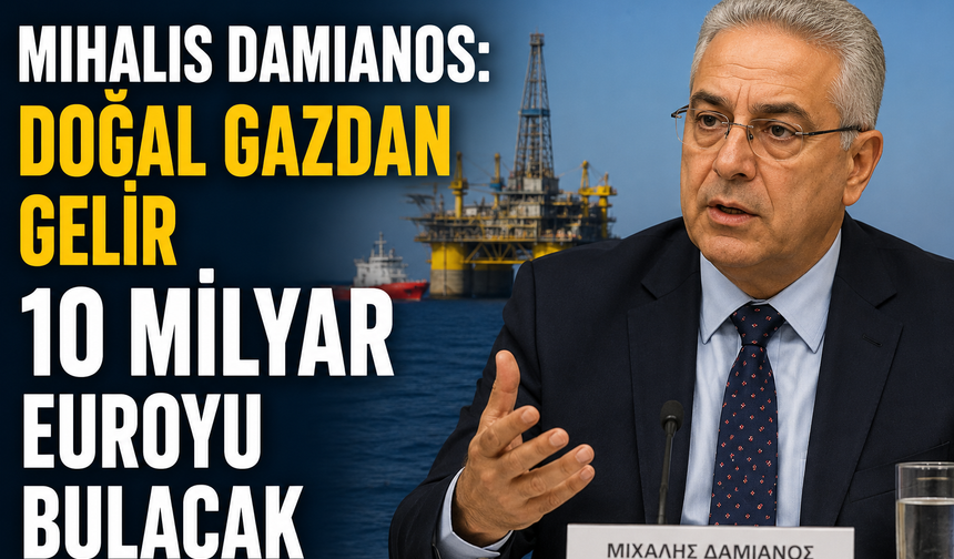 Mihalis Damianos: Doğal gazdan gelir 10 milyar euroyu bulacak