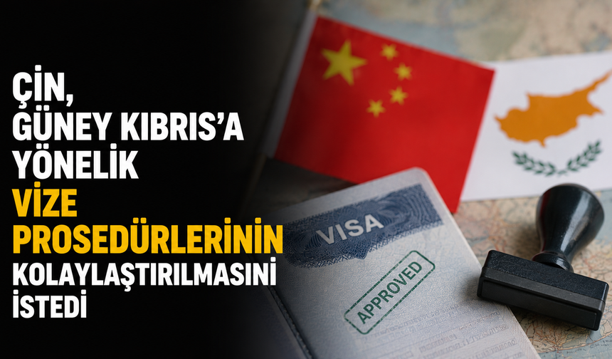 Çin, Güney Kıbrıs’a yönelik vize prosedürlerinin kolaylaştırılmasını istedi