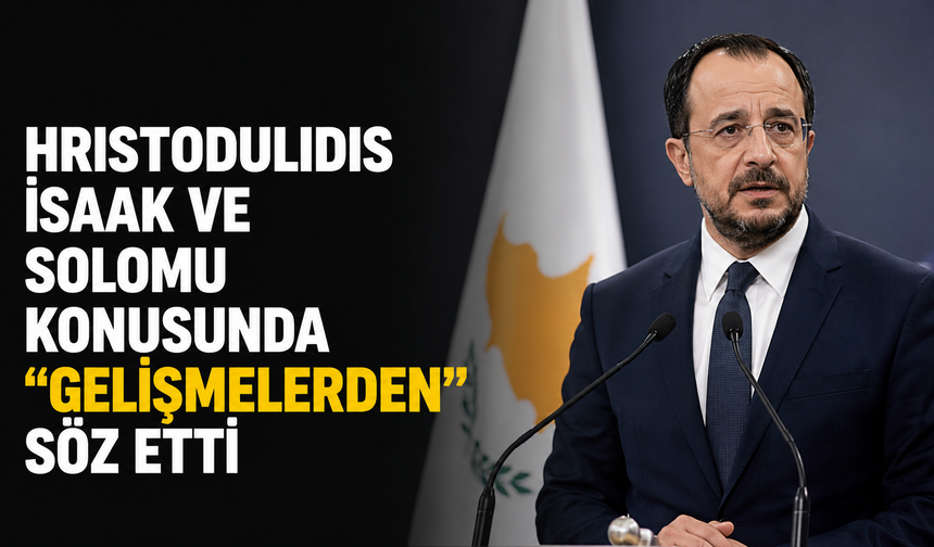 Hristodulidis İsaak ve Solomu konusunda “Gelişmelerden” söz etti