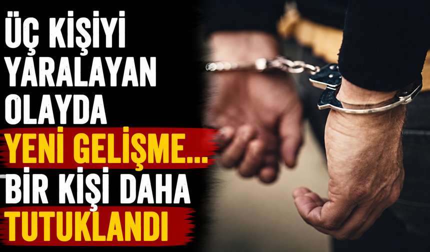 Üç Kişiyi Yaralayan Olayda Yeni Gelişme... Bir Kişi Daha Tutuklandı