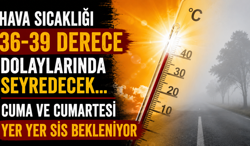 Hava sıcaklığı 36-39 derece dolaylarında seyredecek... Cuma ve cumartesi yer yer sis bekleniyor