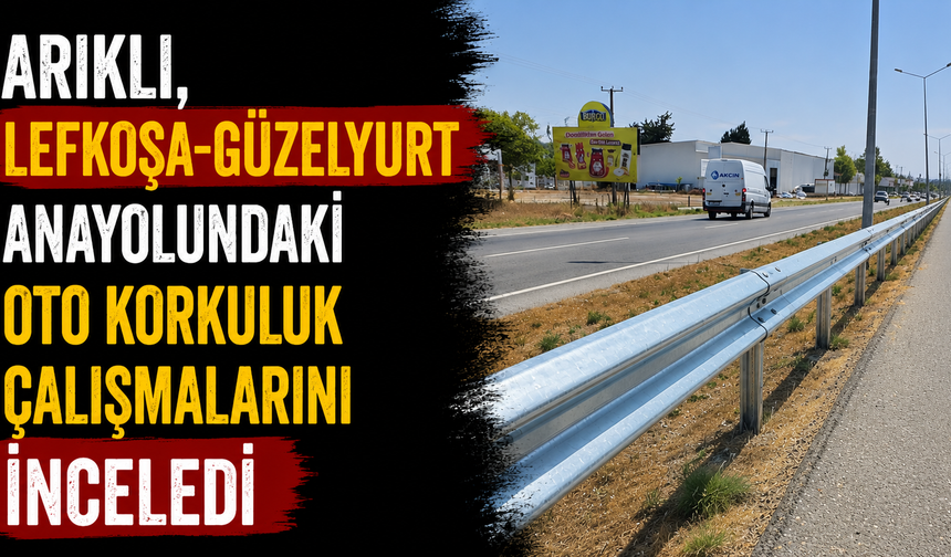Arıklı, Lefkoşa-Güzelyurt anayolundaki oto korkuluk çalışmalarını inceledi