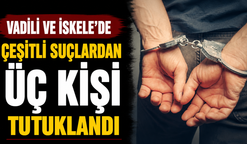 Vadili ve İskele’de çeşitli suçlardan üç kişi tutuklandı